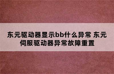 东元驱动器显示bb什么异常 东元伺服驱动器异常故障重置